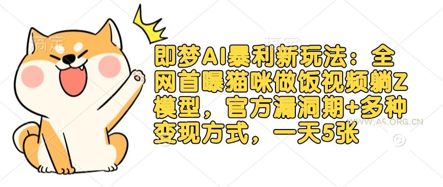即梦AI暴利新玩法：全网首曝猫咪做饭视频躺Z模型，官方漏洞期+多种变现方式，一天5张-351资源网