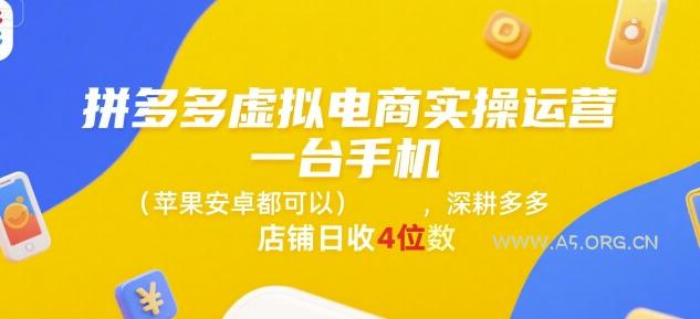 拼多多虚拟电商实操运营，一台手机(苹果安卓都可以)，深耕多多店铺日收4位数-351资源网