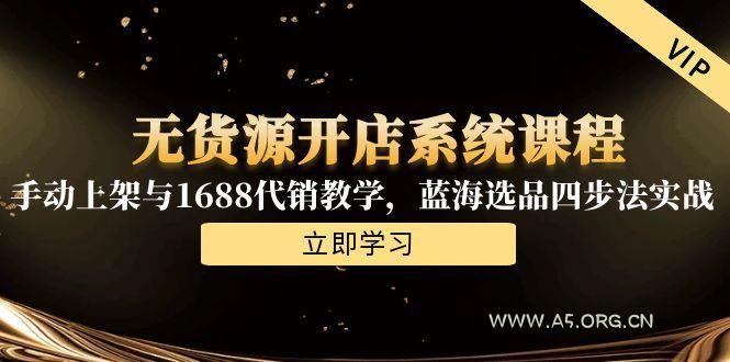 无货源开店系统课程，手动上架与1688代销教学，蓝海选品四步法实战-351资源网