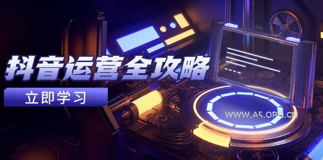 抖音运营全攻略,账号包装养号技巧,情感增粉视频搬运,实现快速变现-351资源网