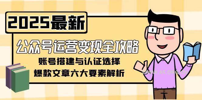 公众号运营变现全攻略，账号搭建与认证选择，爆款文章六大要素解析-351资源网