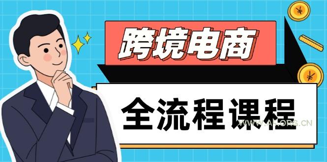 跨境电商全流程课程，社媒运营独立站搭建，掌握选品流量，实现高效出海-351资源网