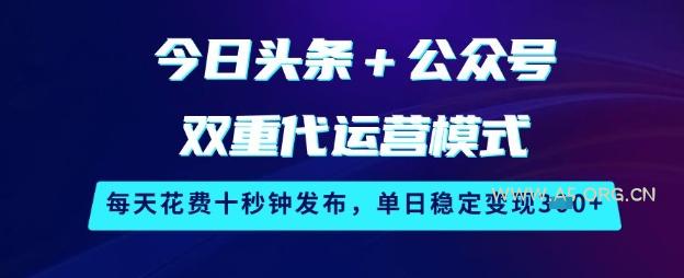 今日头条+公众号双重代运营模式，每天花费十秒钟发布，单日稳定变现3张【揭秘】-351资源网