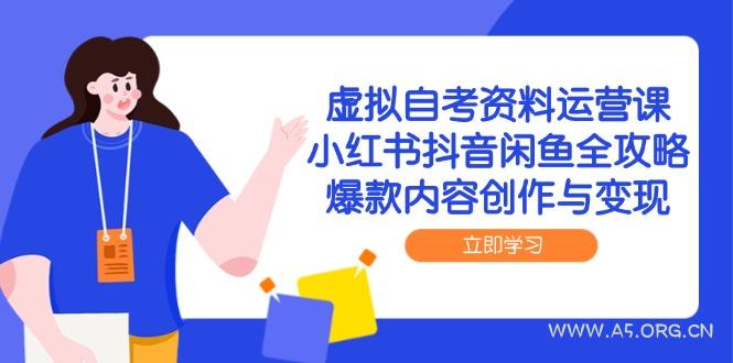 虚拟自考资料运营课,小红书抖音闲鱼全攻略,爆款内容创作与变现-351资源网
