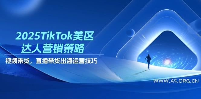 2025TikTok美区达人营销策略，视频带货，直播带货，出海运营技巧-351资源网