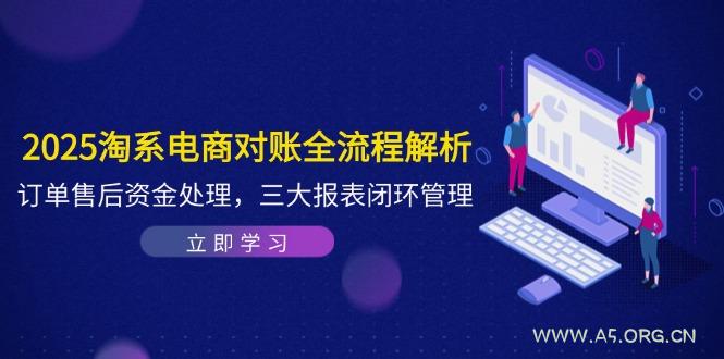 2025淘系电商对账全流程解析，订单售后资金处理，三大报表闭环管理-351资源网