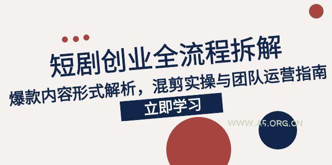 2025短剧创业全流程拆解,爆款内容形式解析,混剪实操与团队运营指南-351资源网