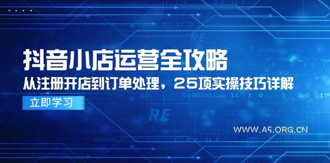 抖音小店运营全攻略，从注册开店到订单处理，25项实操技巧详解-351资源网