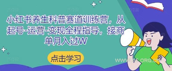 小红书养生科普赛道训练营，从起号-运营-变现全程指导，接商单月入过W-351资源网