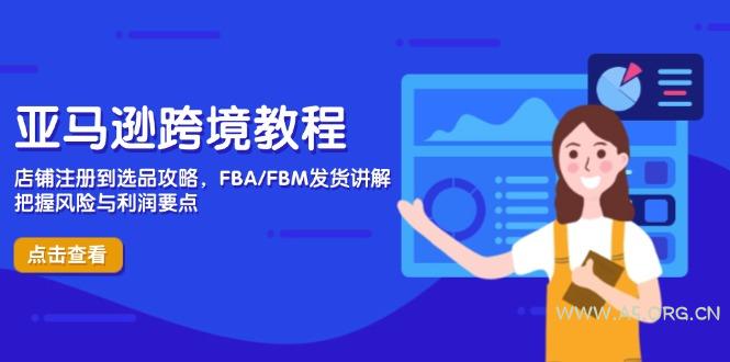 亚马逊跨境教程，店铺注册到选品攻略，FBA/FBM发货讲解，把握风险与利润-351资源网