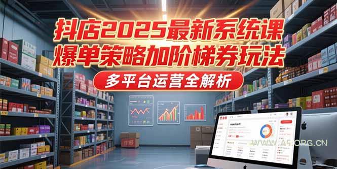 抖店2025最新系统课，爆单策略加阶梯券玩法，多平台运营全解析-351资源网