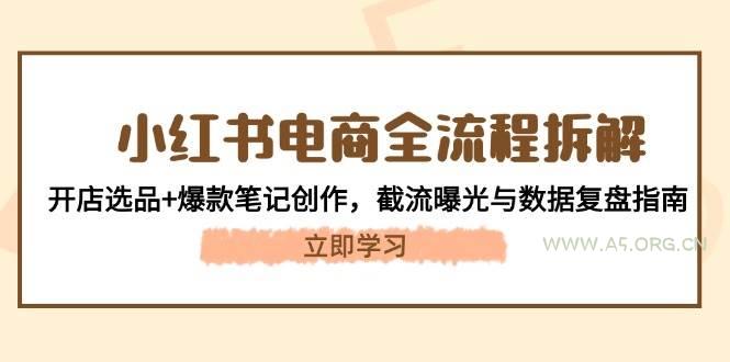 小红书电商全流程拆解：开店选品+爆款笔记创作，截流曝光与数据复盘指南-351资源网