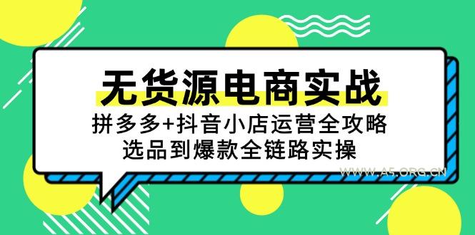 无货源电商实战：拼多多+抖音小店运营全攻略，选品到爆款全链路实操-351资源网