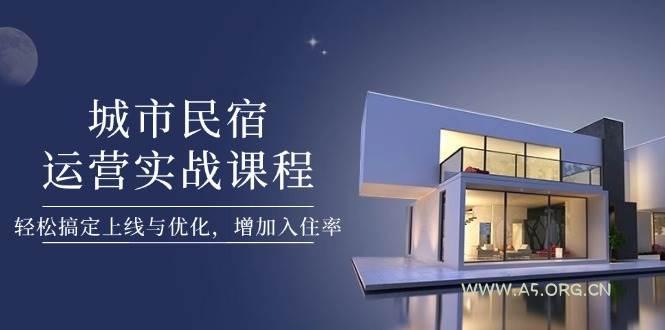 城市民宿运营实战课程，轻松搞定上线与优化，增加入住率-351资源网