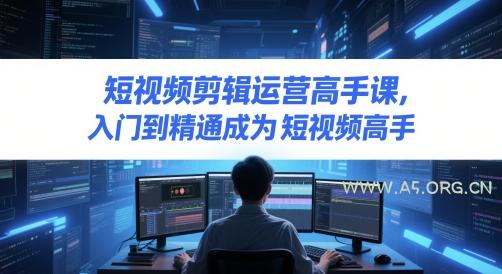 短视频剪辑运营高手课,入门到精通成为短视频高手-351资源网