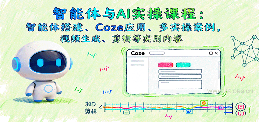智能体与AI实操课程:智能体搭建、Coze应用、多实操案例,视频生成、剪辑等实用内容-351资源网