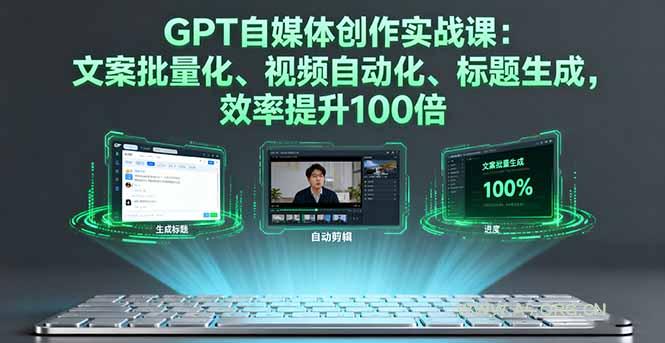 GPT自媒体创作实战课：文案批量化、视频自动化、标题生成，效率提升100倍-351资源网