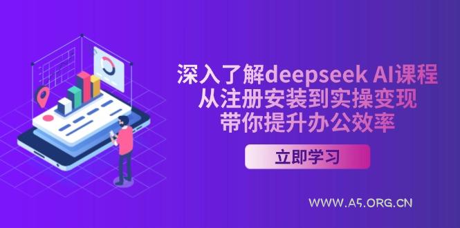 深入了解deepseek AI课程，从注册安装到实操变现，带你提升办公效率-351资源网