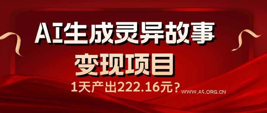 AI生成灵异故事变现项目，1天产出222.16元-351资源网