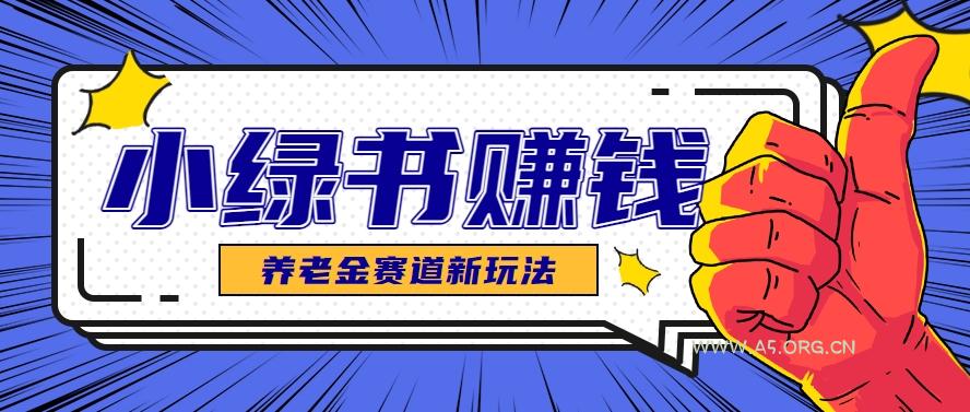 小绿书养老金赛道赚钱思路,利用业余时间轻松操作月入千元的副业项目-351资源网