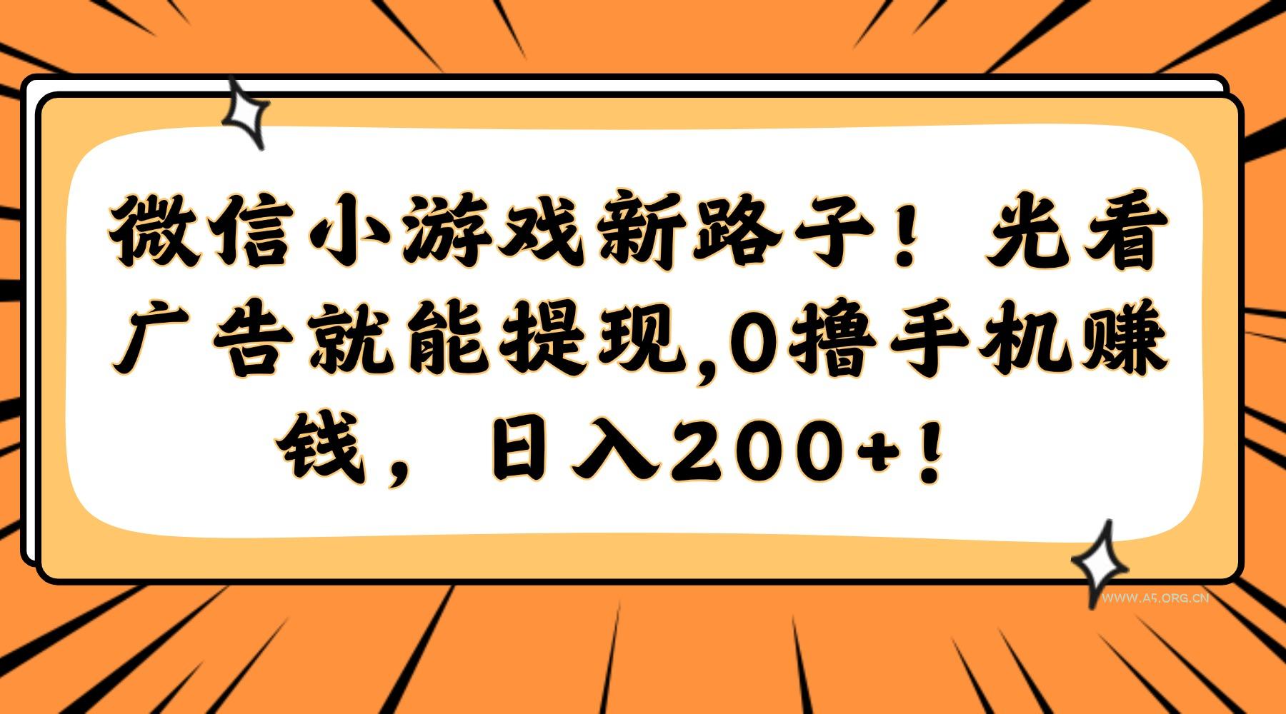 微信小游戏新路子!光看广告就能提现,0撸手机赚钱,日入200+!-351资源网