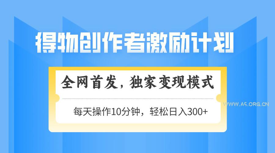 得物创作者激励，变现模式，轻松上手，日入300+可矩阵，可放大-351资源网