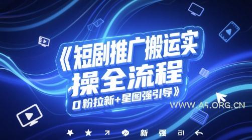 短剧推广搬运实操全流程，0粉拉新+星图强引导-351资源网