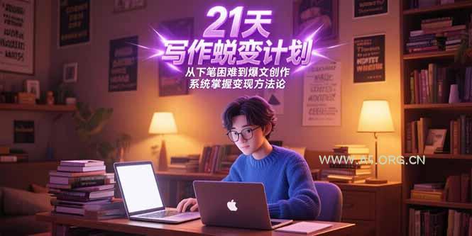 21天写作蜕变计划，从下笔困难到爆文创作，系统掌握变现方法论-351资源网