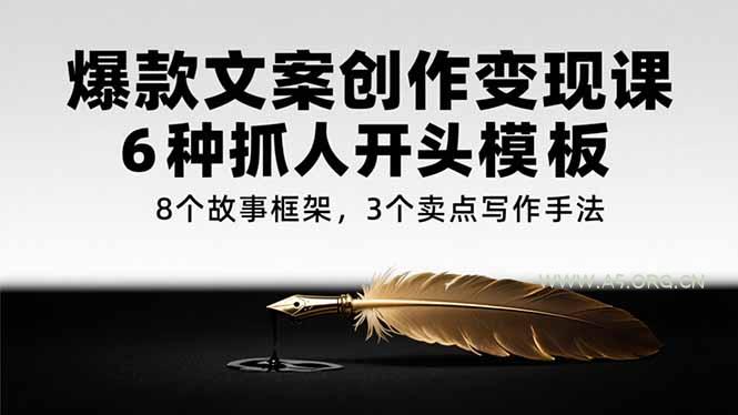 爆款文案创作变现课，6种抓人开头模板，8个故事框架，3个卖点写作手法-351资源网