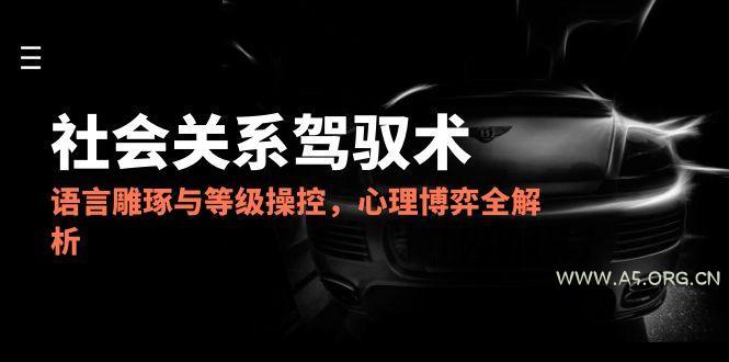 2025社会关系驾驭术,语言雕琢与等级操控,心理博弈全解析-351资源网