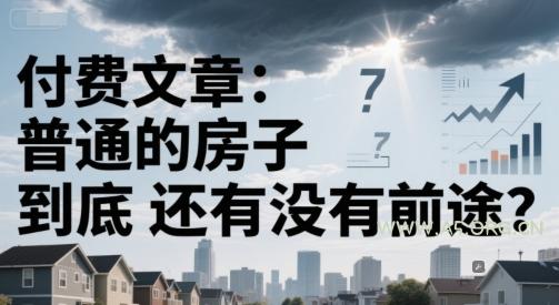 付费文章:普通的房子到底还有没有前途?-351资源网