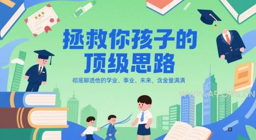 付费文章:拯救你孩子的顶级思路,彻底聊透他的学业、事业、未来,含金量满满-351资源网