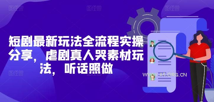 短剧最新玩法全流程实操分享，虐剧真人哭素材玩法，听话照做-351资源网