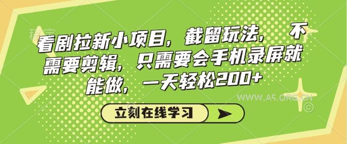 看剧拉新小项目，截留玩法， 不需要剪辑，只需要会手机录屏就能做，一天轻松200+-351资源网