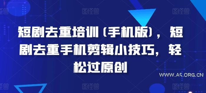 短剧去重培训(手机版)，短剧去重手机剪辑小技巧，轻松过原创-351资源网