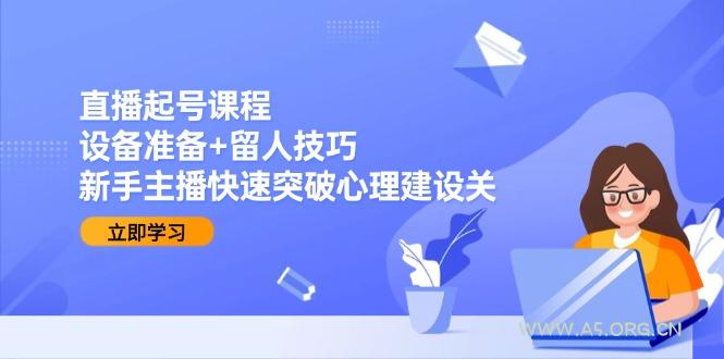 直播起号课程：设备准备+留人技巧，新手主播快速突破心理建设关-351资源网