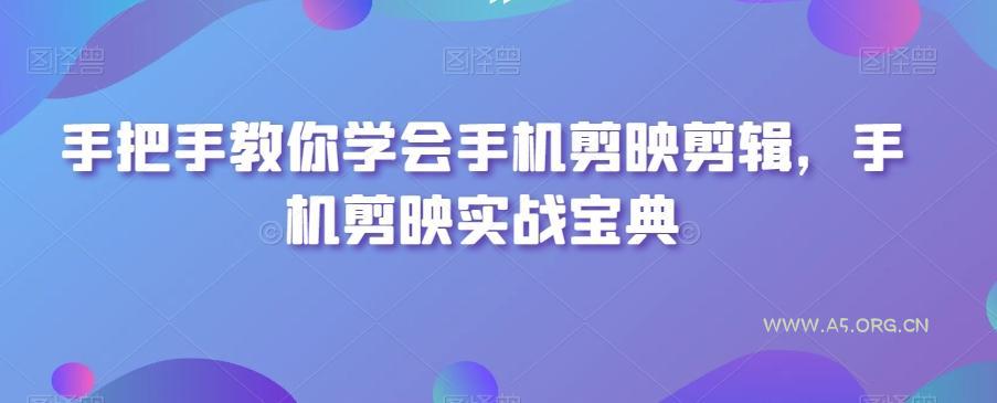 手把手教你学会手机剪映剪辑，手机剪映实战宝典-351资源网