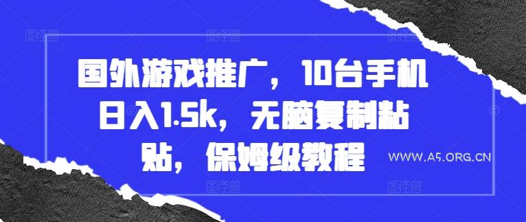 国外游戏推广，10台手机日入1.5k，无脑复制粘贴，保姆级教程【揭秘】-351资源网