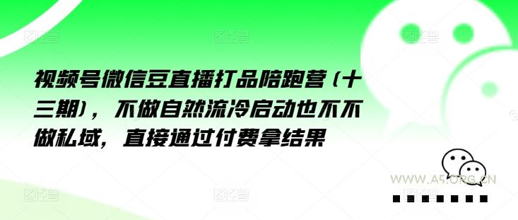 视频号微信豆直播打品陪跑营(十三期)，‮做不‬自‮流然‬冷‮动启‬也不不做私域，‮接直‬通‮付过‬费拿结果-351资源网