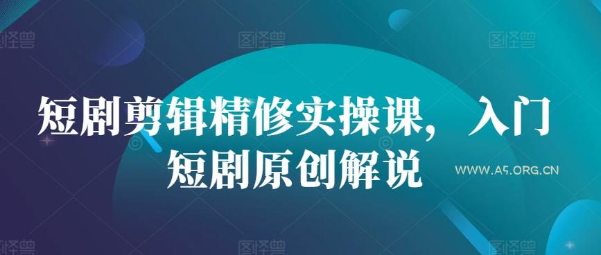 短剧剪辑精修实操课,入门短剧原创解说-351资源网