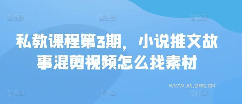 私教课程第3期，小说推文故事混剪视频怎么找素材-351资源网