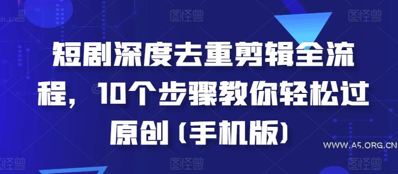 短剧深度去重剪辑全流程，10个步骤教你轻松过原创(手机版)-351资源网