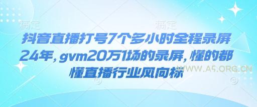 抖音直播打号7个多小时全程录屏24年，gvm20万1场的录屏，懂的都懂直播行业风向标-351资源网