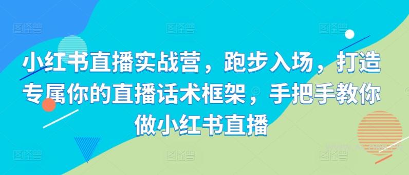 小红书直播实战营，跑步入场，打造专属你的直播话术框架，手把手教你做小红书直播-351资源网