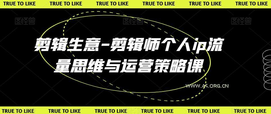 剪辑生意-剪辑师个人ip流量思维与运营策略课-351资源网