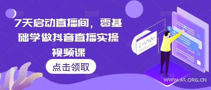 7天启动直播间，零基础学做抖音直播实操视频课-351资源网