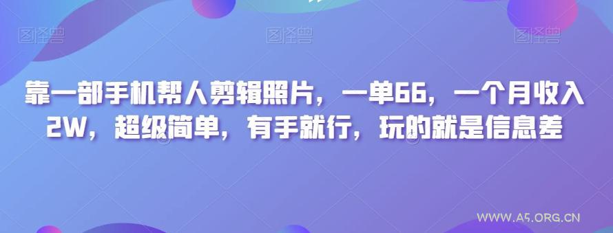 靠一部手机帮人剪辑照片，一单66，一个月收入2W，超级简单，有手就行，玩的就是信息差-351资源网