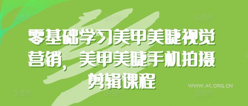 零基础学习美甲美睫视觉营销，美甲美睫手机拍摄剪辑课程-351资源网