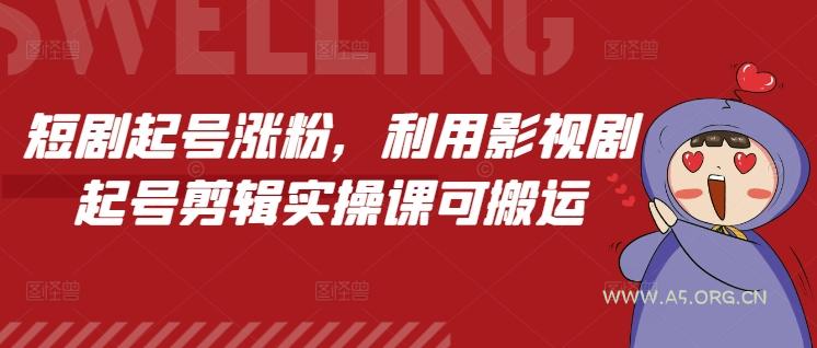 短剧起号涨粉，利用影视剧起号剪辑实操课可搬运-351资源网