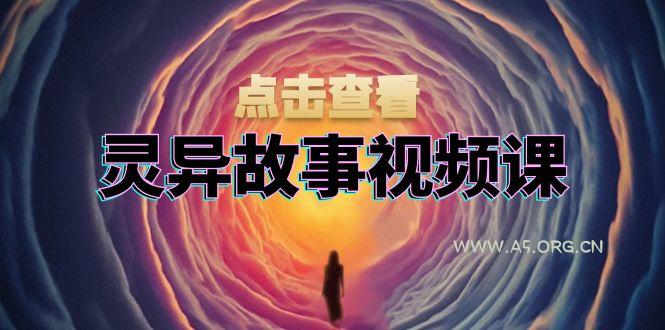 灵异故事视频课：文案、剪辑流程、画面处理及封面制作，助力创作者盈利-351资源网